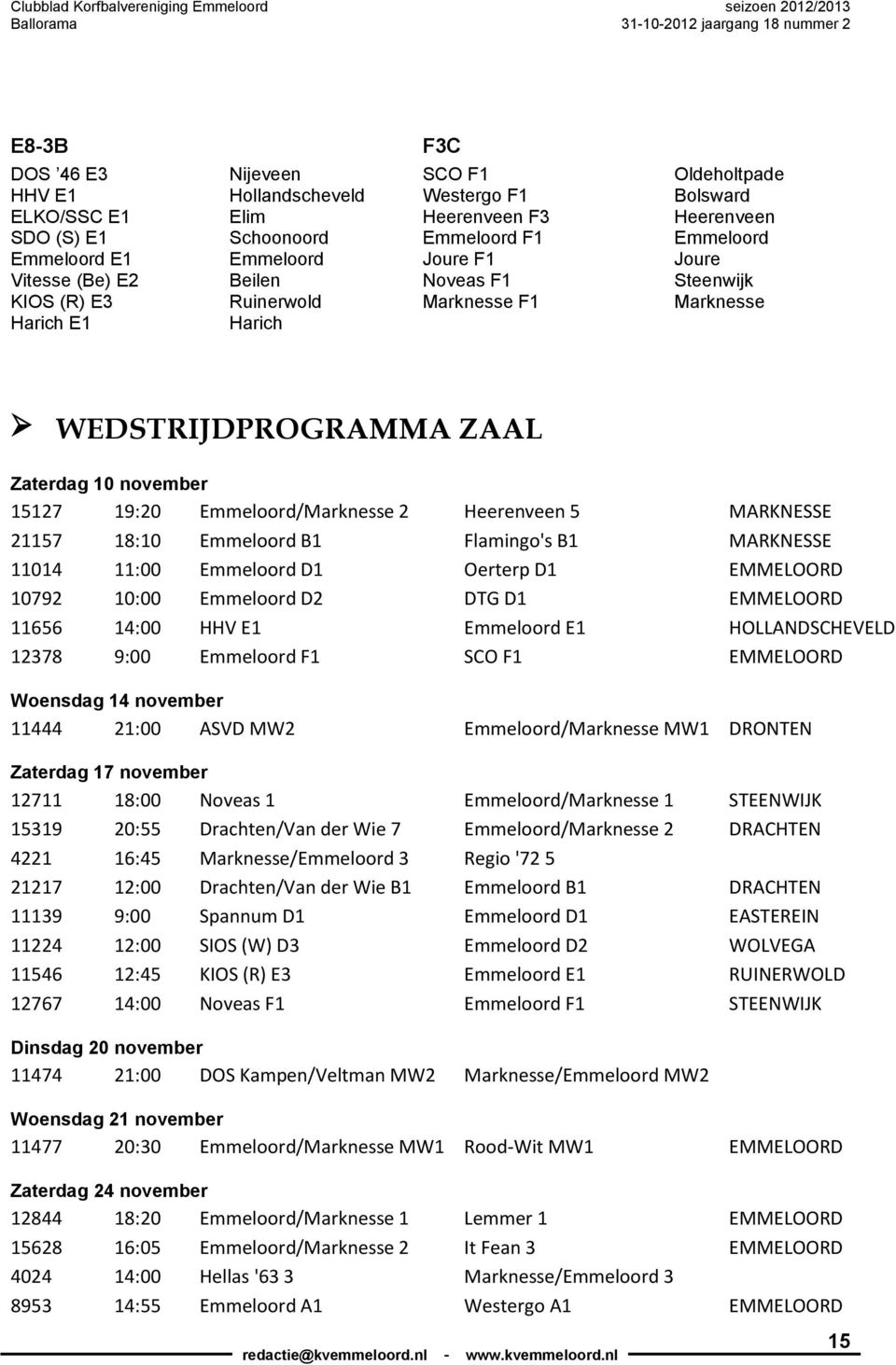 Emmeloord/Marknesse 2 Heerenveen 5 MARKNESSE 21157 18:10 Emmeloord B1 Flamingo's B1 MARKNESSE 11014 11:00 Emmeloord D1 Oerterp D1 EMMELOORD 10792 10:00 Emmeloord D2 DTG D1 EMMELOORD 11656 14:00 HHV