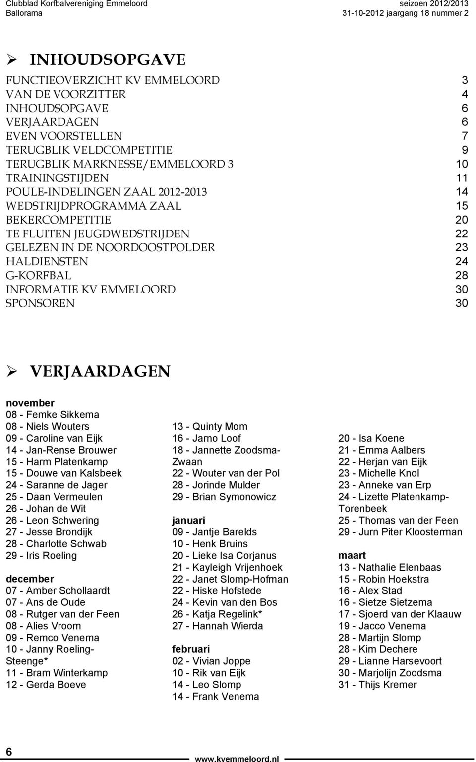 SPONSOREN 30 VERJAARDAGEN november 08 - Femke Sikkema 08 - Niels Wouters 09 - Caroline van Eijk 14 - Jan-Rense Brouwer 15 - Harm Platenkamp 15 - Douwe van Kalsbeek 24 - Saranne de Jager 25 - Daan