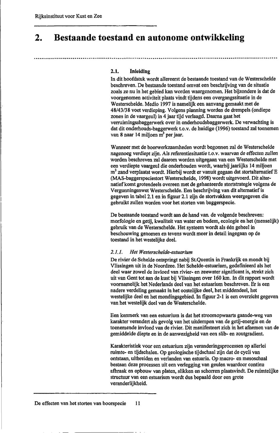 Het bijzondere is dat de voorgenomen activiteit plaats vindt tijdens een overgangssituatie in de Westerschelde. Medio 1997 is namelijk een aanvang gemaakt met de 48/43/38 voet verdieping.