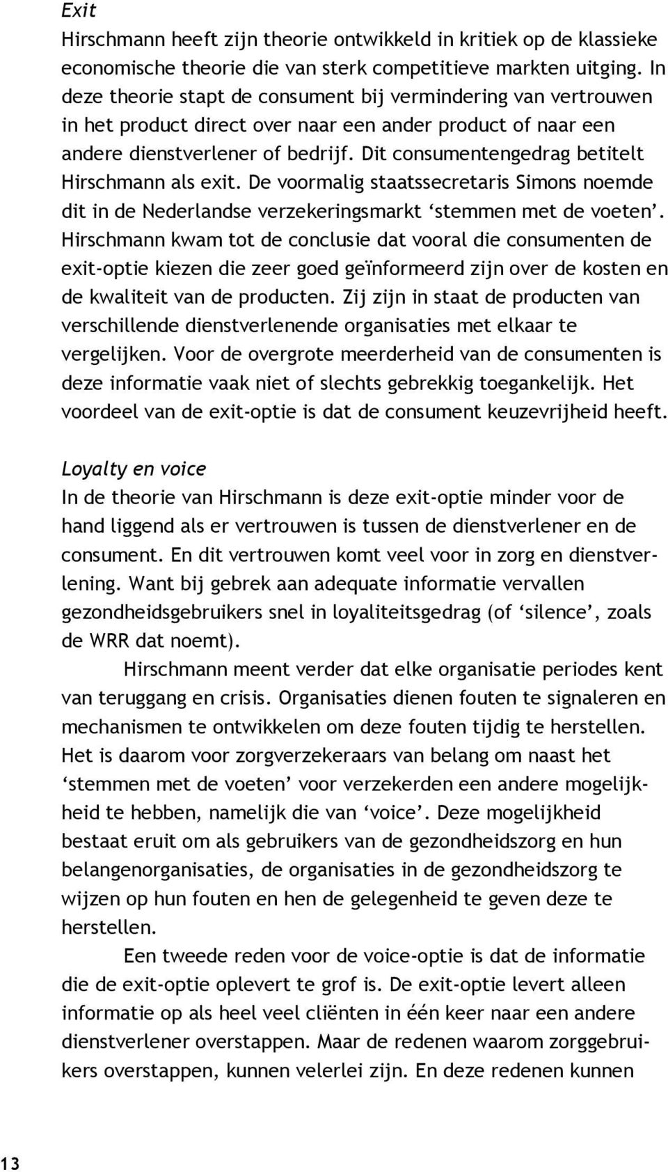 Dit consumentengedrag betitelt Hirschmann als exit. De voormalig staatssecretaris Simons noemde dit in de Nederlandse verzekeringsmarkt stemmen met de voeten.
