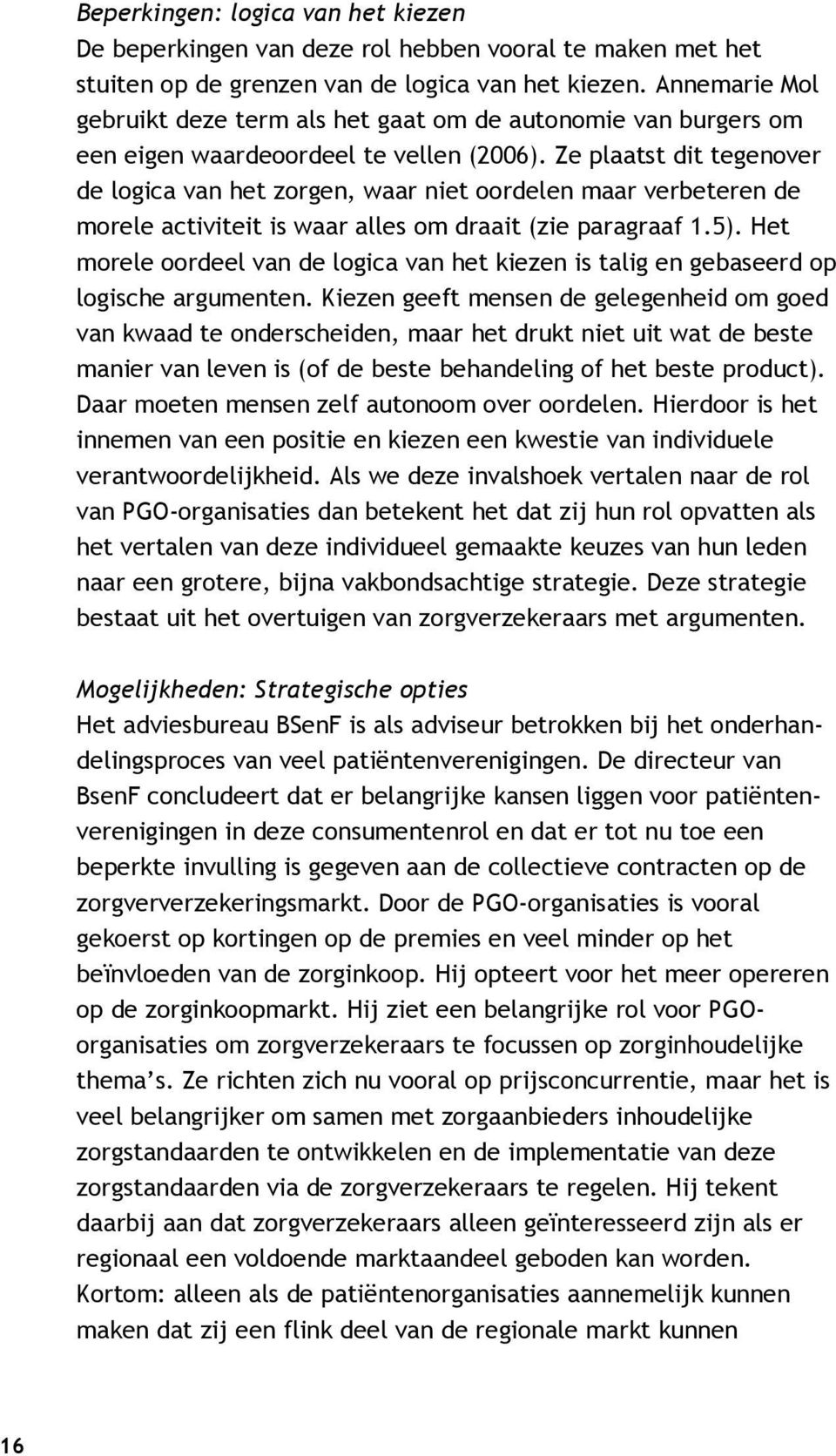 Ze plaatst dit tegenover de logica van het zorgen, waar niet oordelen maar verbeteren de morele activiteit is waar alles om draait (zie paragraaf 1.5).