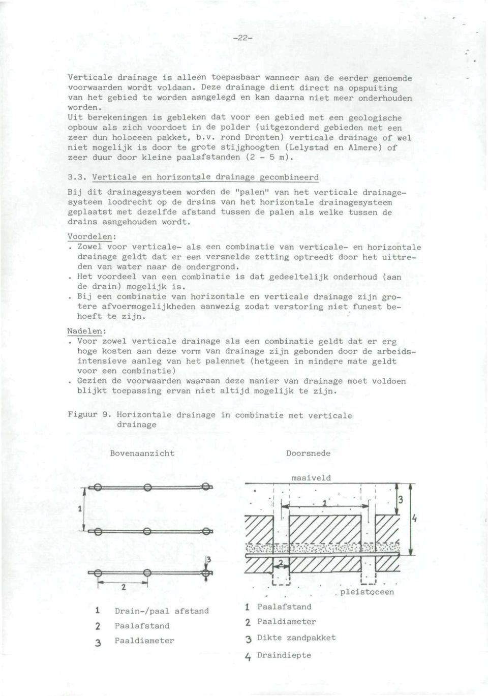 Uit berekeningen is gebleken dat voor een gebied met een geologische opbouw als zich voordoet in de polder (uitgezonderd gebieden met een zeer dun holoceen pakket, b.v. rond Dronten) verticale drainage of wel niet mogelijk is door te grote stijghoogten (Lelystad en Almere) of zeer duur door kleine paalafstanden (2-5 m).