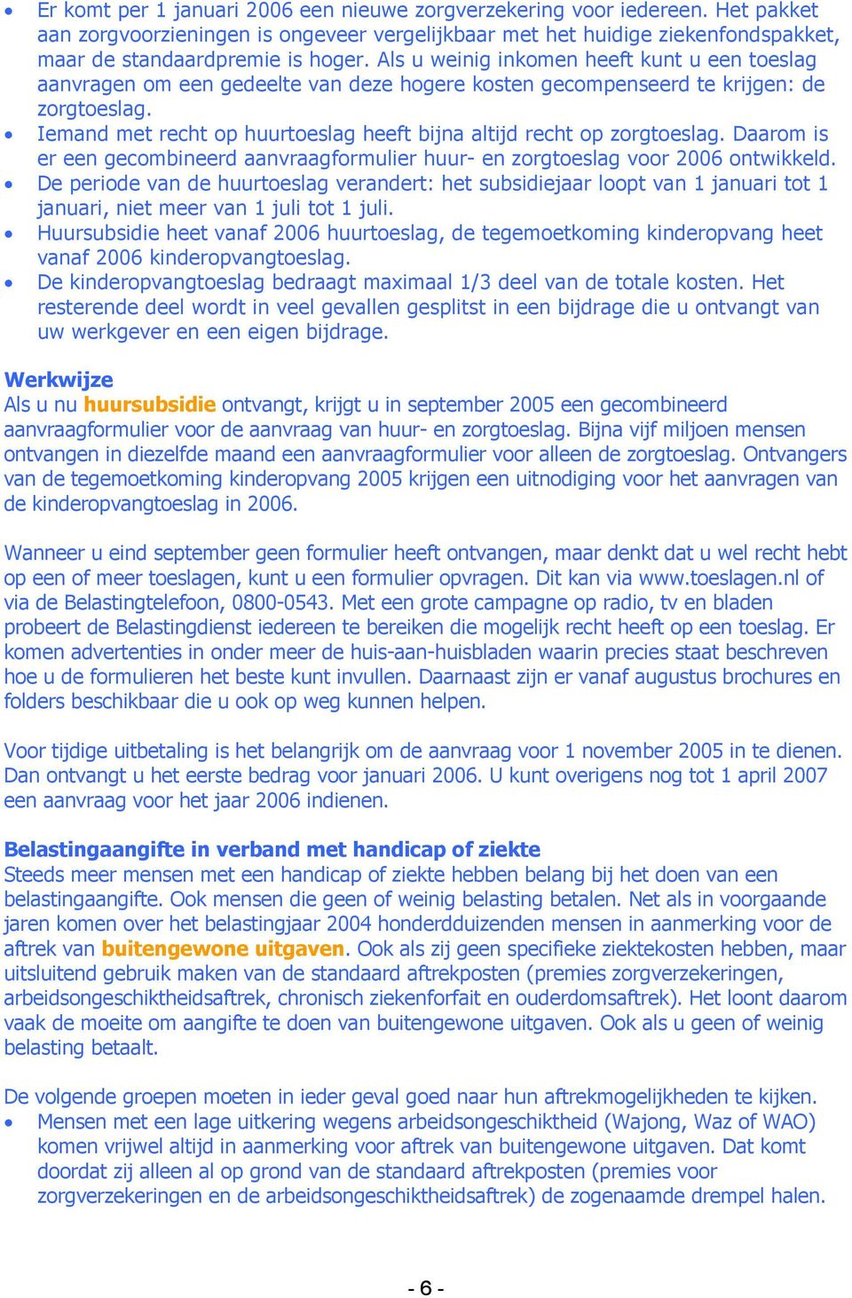 Iemand met recht op huurtoeslag heeft bijna altijd recht op zorgtoeslag. Daarom is er een gecombineerd aanvraagformulier huur en zorgtoeslag voor 2006 ontwikkeld.