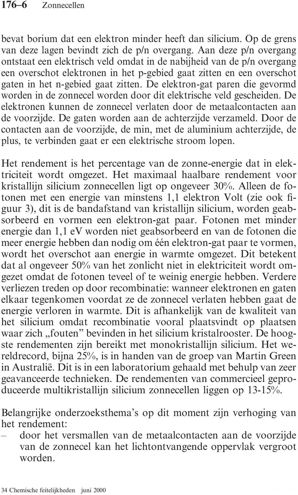 De elektron-gat paren die gevormd worden in de zonnecel worden door dit elektrische veld gescheiden. De elektronen kunnen de zonnecel verlaten door de metaalcontacten aan de voorzijde.