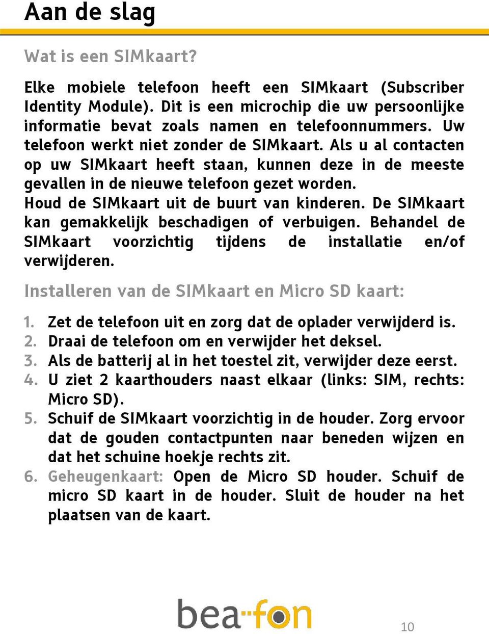 Houd de SIMkaart uit de buurt van kinderen. De SIMkaart kan gemakkelijk beschadigen of verbuigen. Behandel de SIMkaart voorzichtig tijdens de installatie en/of verwijderen.