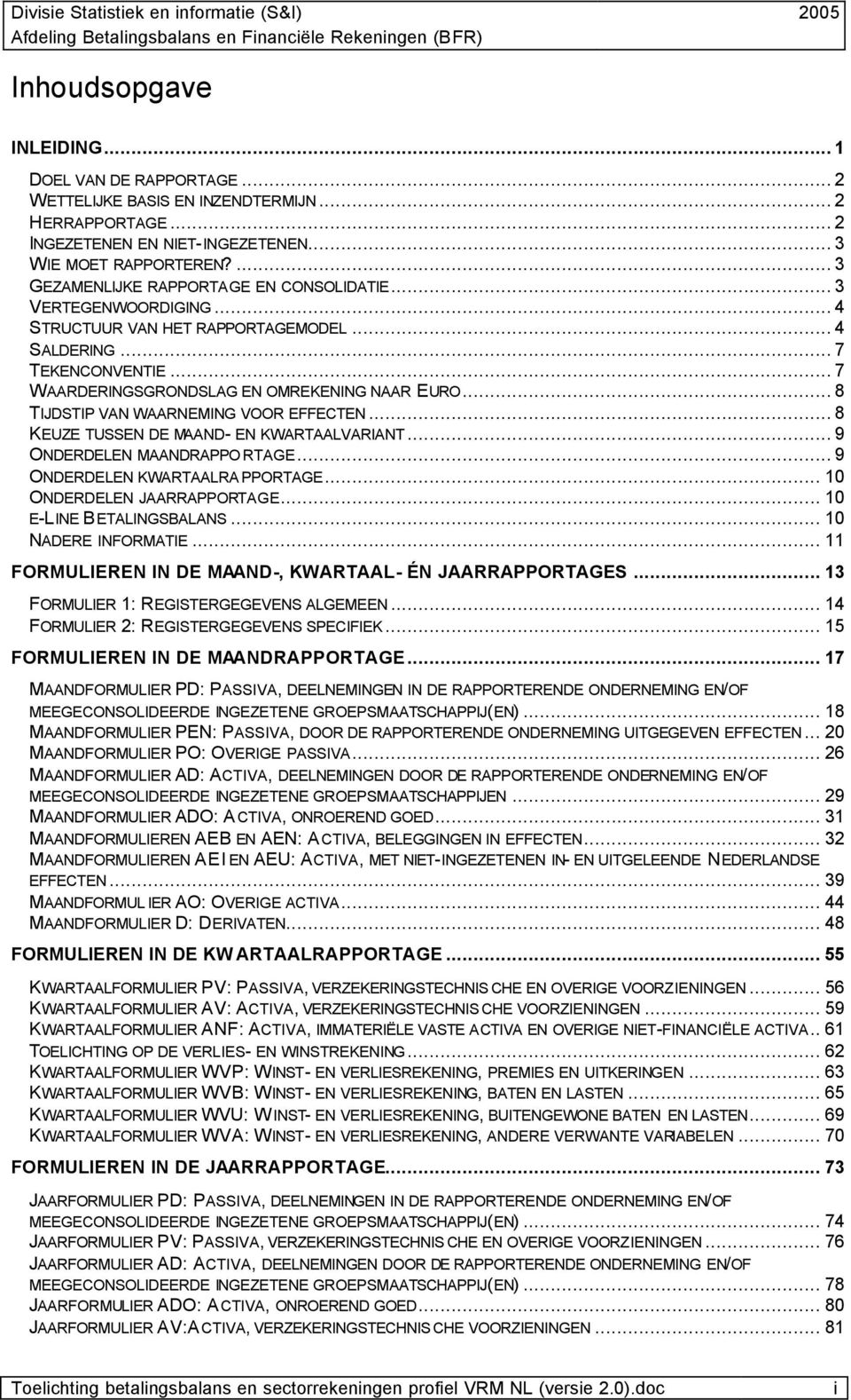 .. 8 TIJDSTIP VAN WAARNEMING VOOR EFFECTEN... 8 KEUZE TUSSEN DE MAAND- EN KWARTAALVARIANT... 9 ONDERDELEN MAANDRAPPO RTAGE... 9 ONDERDELEN KWARTAALRA PPORTAGE... 10 ONDERDELEN JAARRAPPORTAGE.