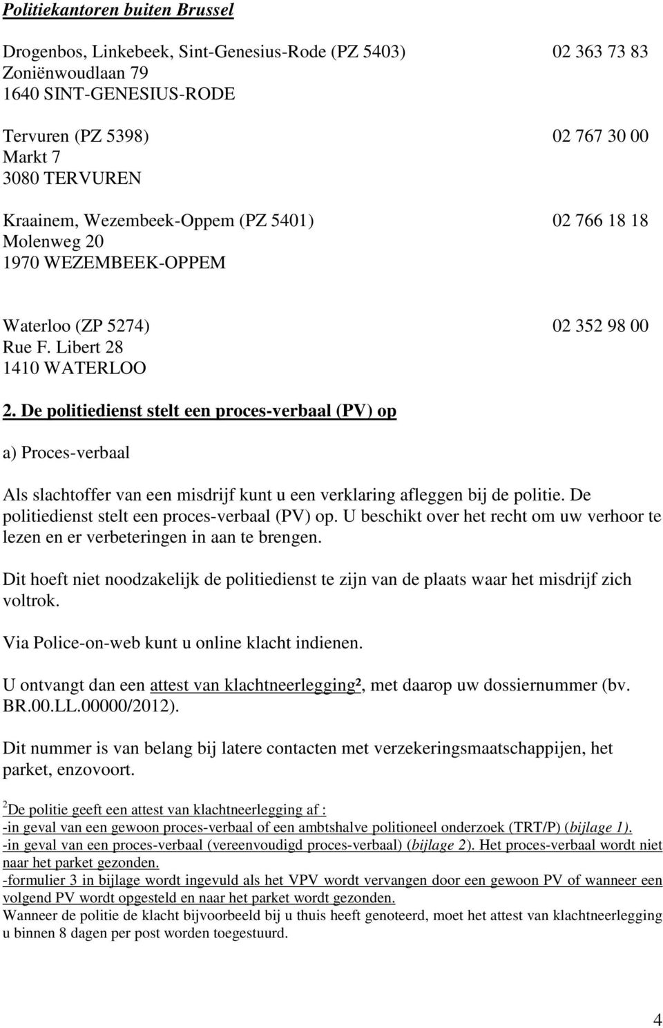 De politiedienst stelt een proces-verbaal (PV) op a) Proces-verbaal Als slachtoffer van een misdrijf kunt u een verklaring afleggen bij de politie. De politiedienst stelt een proces-verbaal (PV) op.