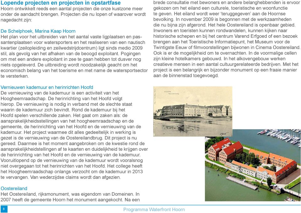 realiseren van een nautisch kwartier (zeilopleiding en zeilwedstrijdcentrum) ligt sinds medio 2009 stil, als gevolg van het afhaken van de beoogd exploitant.