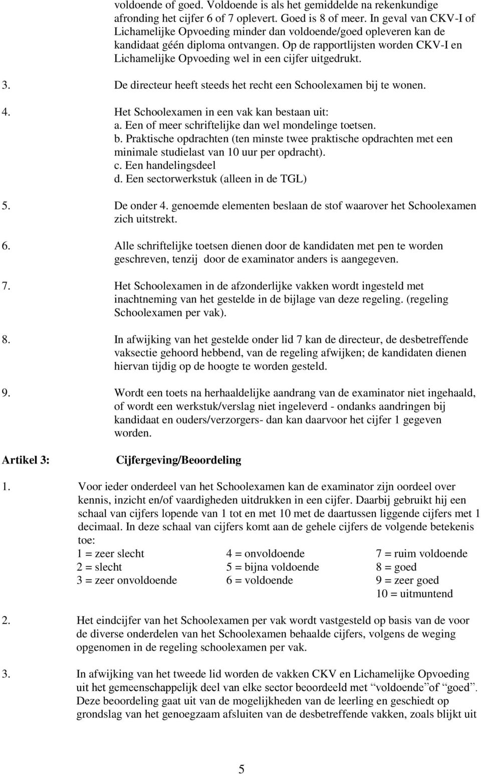 Op de rapportlijsten worden CKV-I en Lichamelijke Opvoeding wel in een cijfer uitgedrukt. 3. De directeur heeft steeds het recht een Schoolexamen bij te wonen. 4.