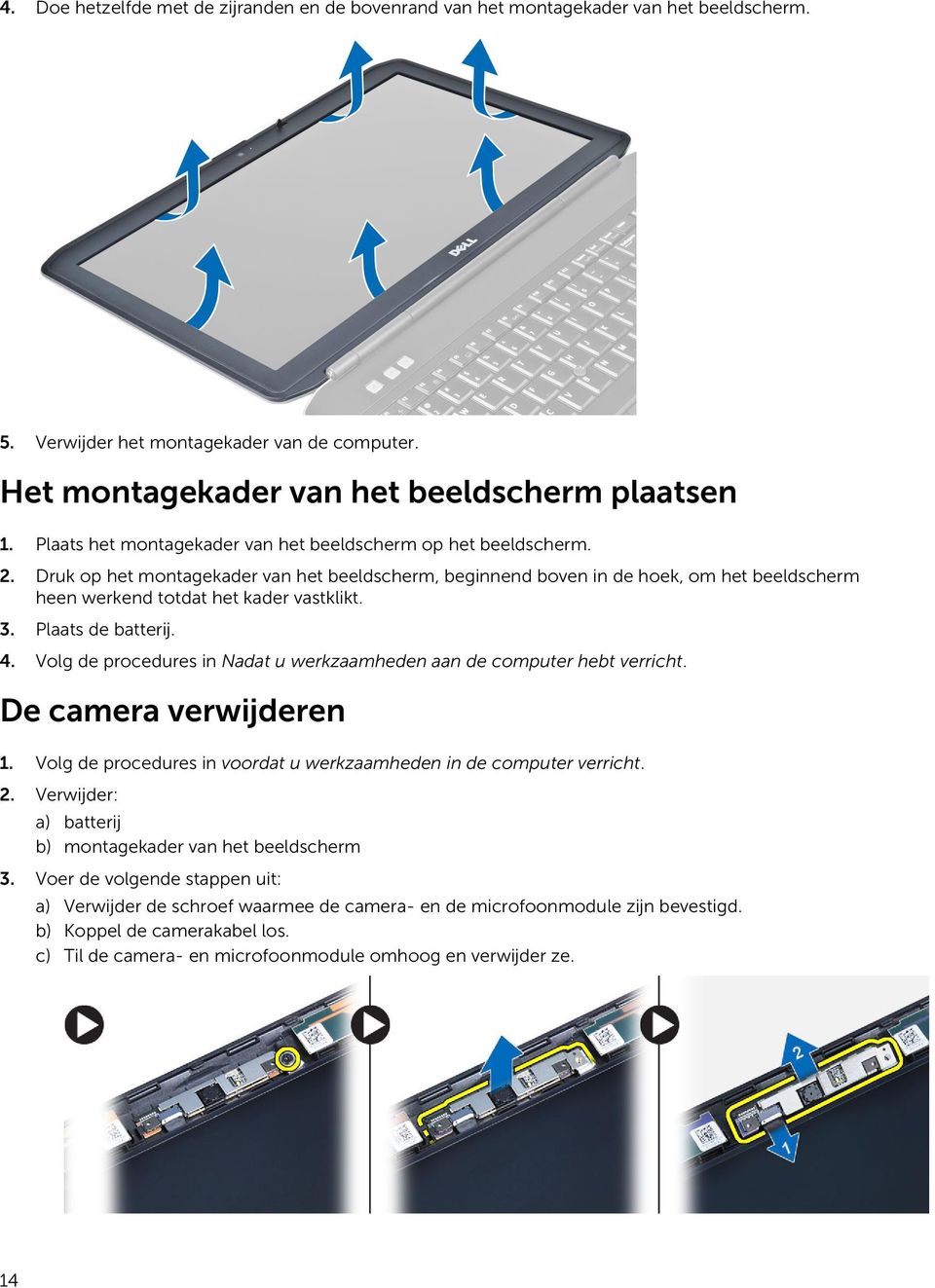 3. Plaats de batterij. 4. Volg de procedures in Nadat u werkzaamheden aan de computer hebt verricht. De camera verwijderen 1. Volg de procedures in voordat u werkzaamheden in de computer verricht. 2.