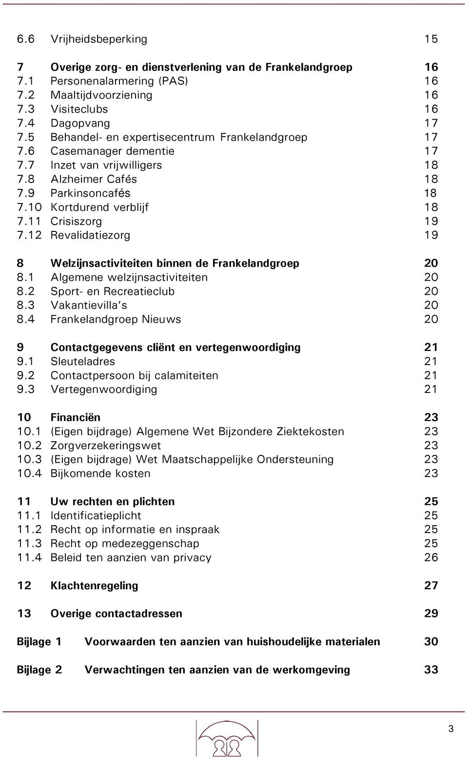 11 Crisiszorg 19 7.12 Revalidatiezorg 19 8 Welzijnsactiviteiten binnen de Frankelandgroep 20 8.1 Algemene welzijnsactiviteiten 20 8.2 Sport- en Recreatieclub 20 8.3 Vakantievilla s 20 8.