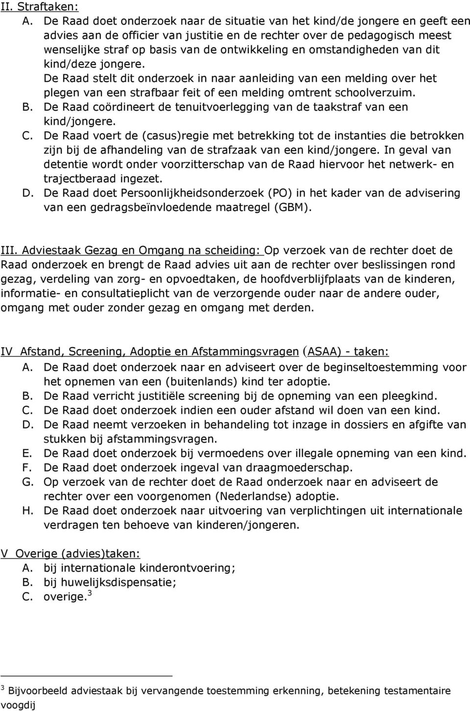 en omstandigheden van dit kind/deze jongere. De Raad stelt dit onderzoek in naar aanleiding van een melding over het plegen van een strafbaar feit of een melding omtrent schoolverzuim. B.