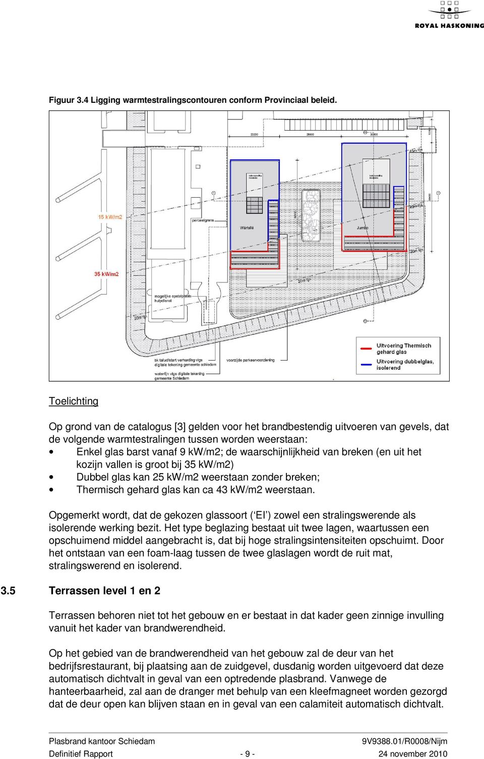 waarschijnlijkheid van breken (en uit het kozijn vallen is groot bij 35 kw/m2) Dubbel glas kan 25 kw/m2 weerstaan zonder breken; Thermisch gehard glas kan ca 43 kw/m2 weerstaan.