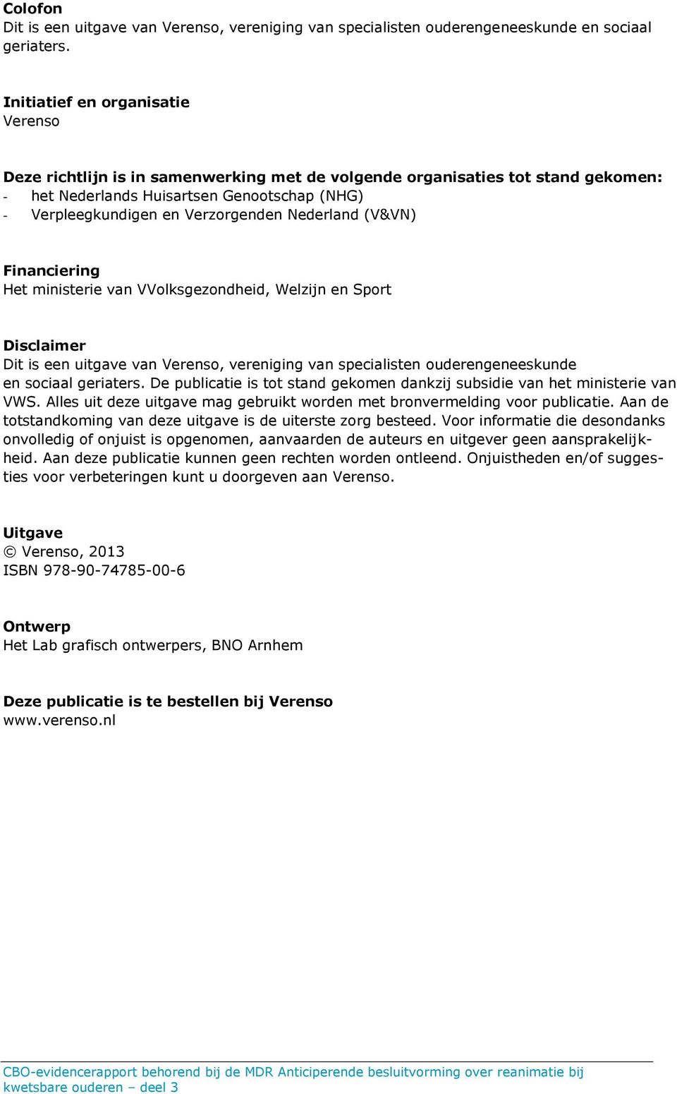 Nederland (V&VN) Financiering Het ministerie van VVolksgezondheid, Welzijn en Sport Disclaimer Dit is een uitgave van Verenso, vereniging van specialisten ouderengeneeskunde en sociaal geriaters.