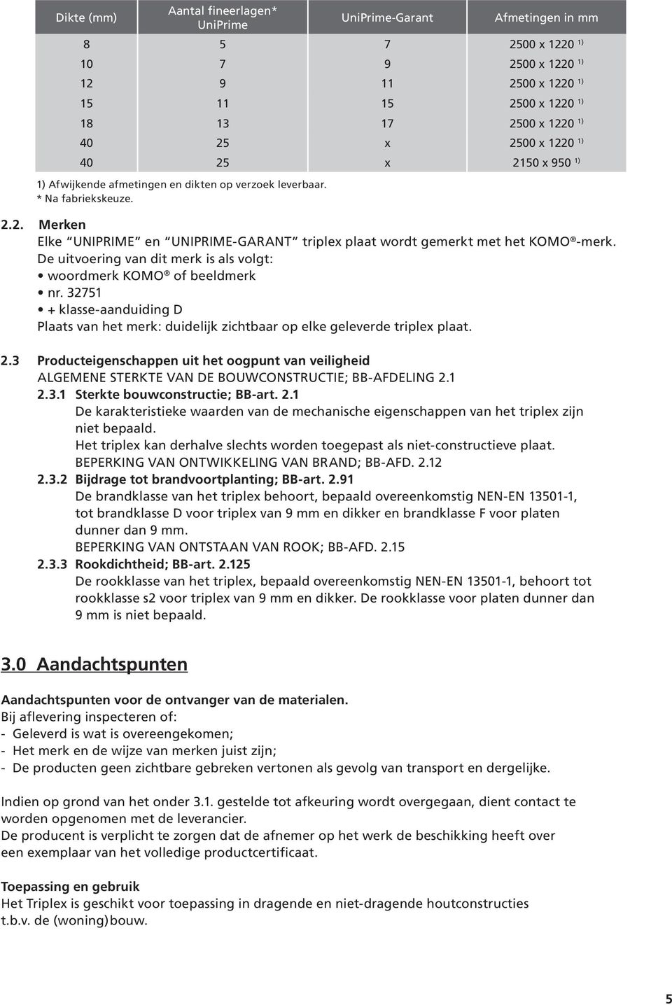 De uitvoering van dit merk is als volgt: woordmerk KOMO of beeldmerk nr. 32751 + klasse-aanduiding D Plaats van het merk: duidelijk zichtbaar op elke geleverde triplex plaat. 2.