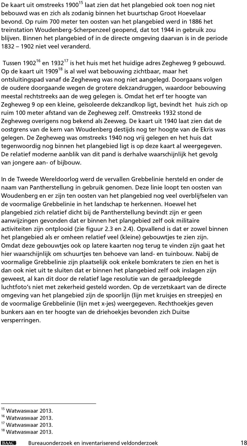 Binnen het plangebied of in de directe omgeving daarvan is in de periode 1832 1902 niet veel veranderd. Tussen 1902 16 en 1932 17 is het huis met het huidige adres Zegheweg 9 gebouwd.