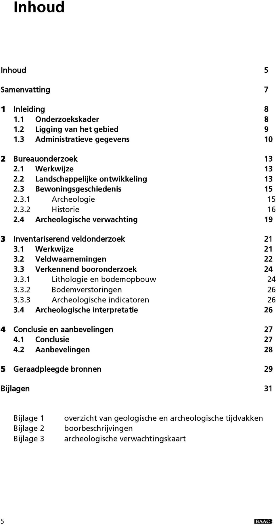 2 Veldwaarnemingen 22 3.3 Verkennend booronderzoek 24 3.3.1 Lithologie en bodemopbouw 24 3.3.2 Bodemverstoringen 26 3.3.3 Archeologische indicatoren 26 3.