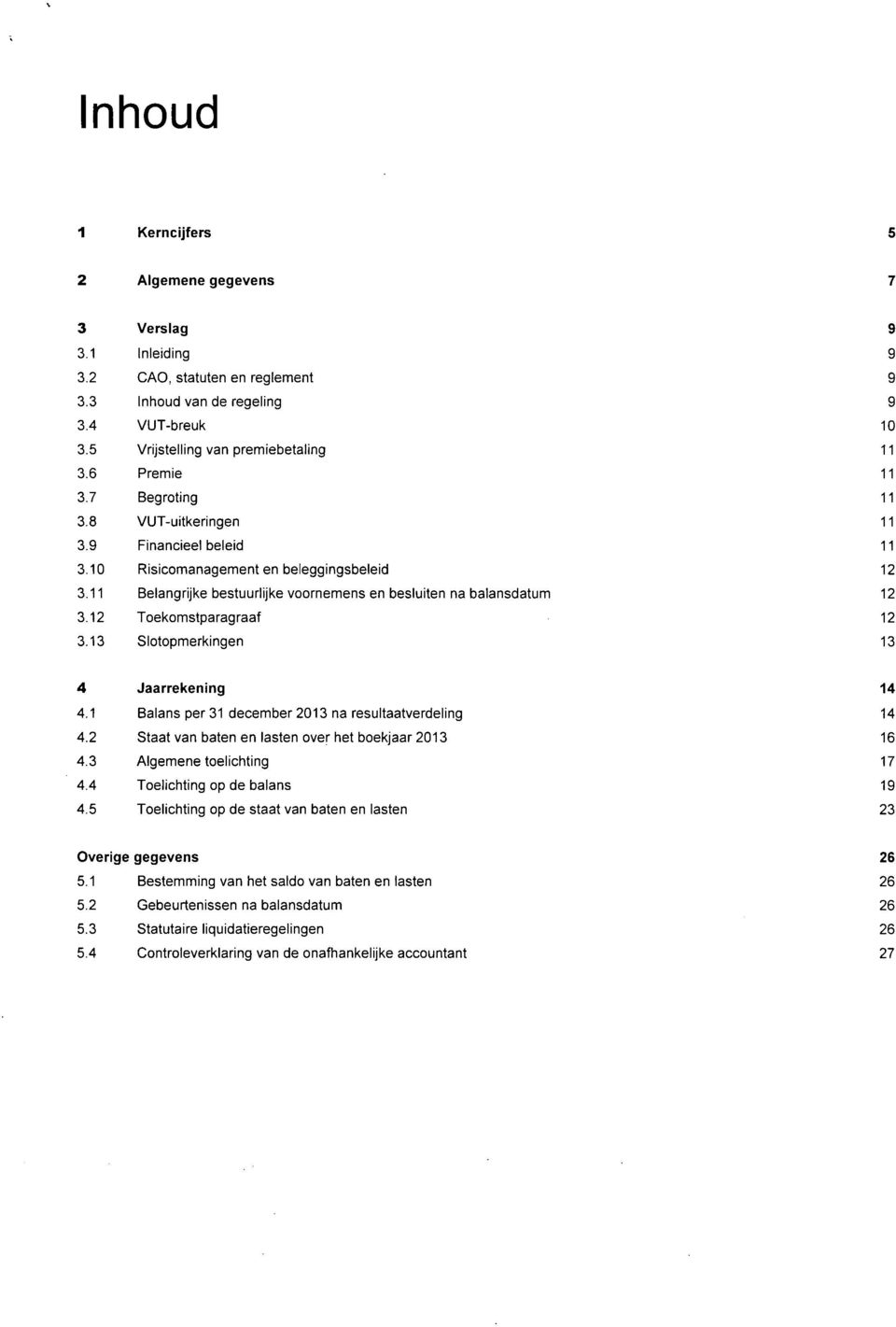 12 Toekomstparagraaf 12 3.13 Slotopmerkingen 13 4 Jaarrekening 14 4.1 Balans per 31 december na resultaatverdeling 14 4.2 Staat van baten en lasten over het boekjaar 16 4.3 Algemene toelichting 17 4.