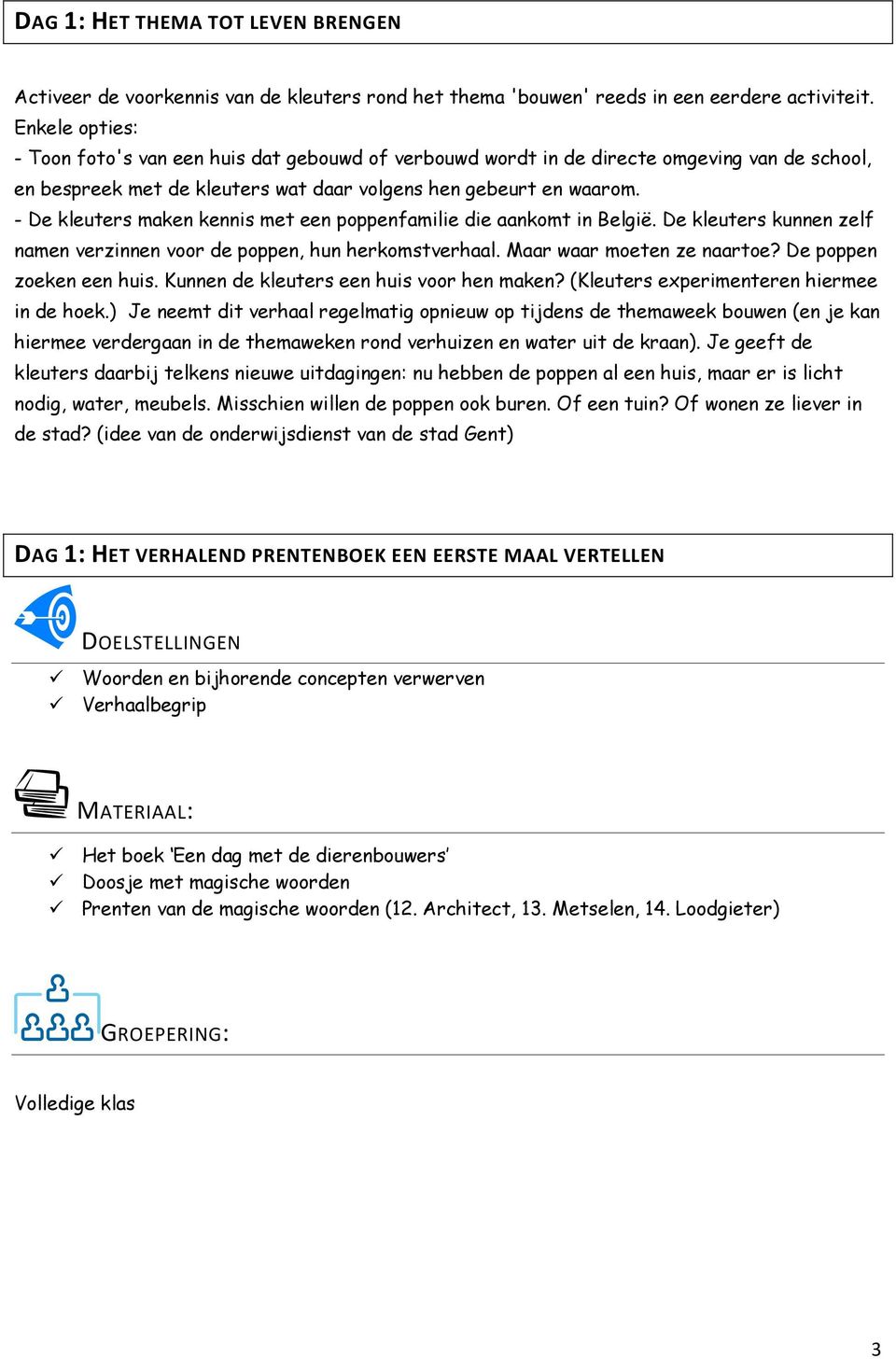 - De kleuters maken kennis met een poppenfamilie die aankomt in België. De kleuters kunnen zelf namen verzinnen voor de poppen, hun herkomstverhaal. Maar waar moeten ze naartoe?