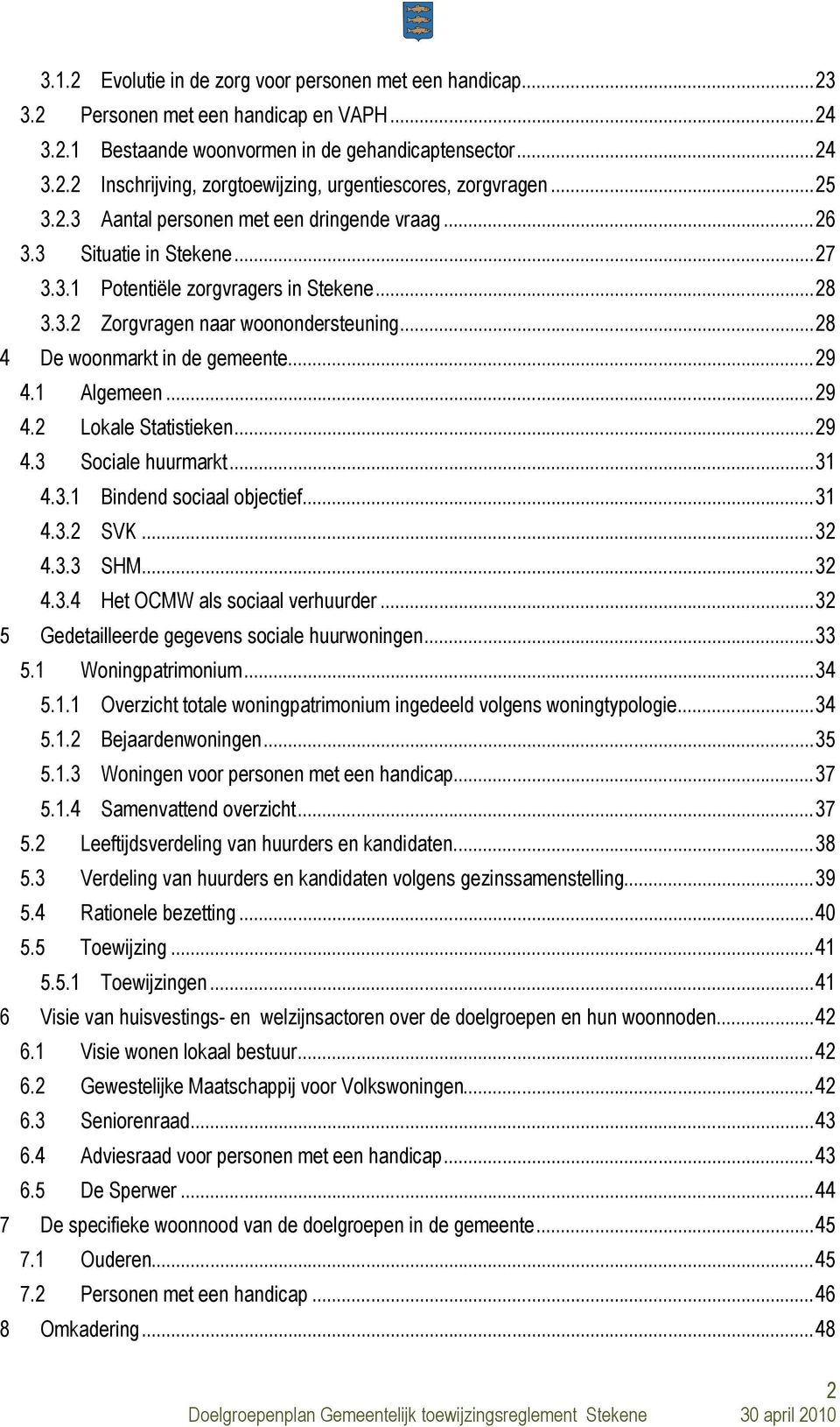 .. 28 4 De woonmarkt in de gemeente... 29 4.1 Algemeen... 29 4.2 Lokale Statistieken... 29 4.3 Sociale huurmarkt... 31 4.3.1 Bindend sociaal objectief... 31 4.3.2 SVK... 32 4.3.3 SHM... 32 4.3.4 Het OCMW als sociaal verhuurder.