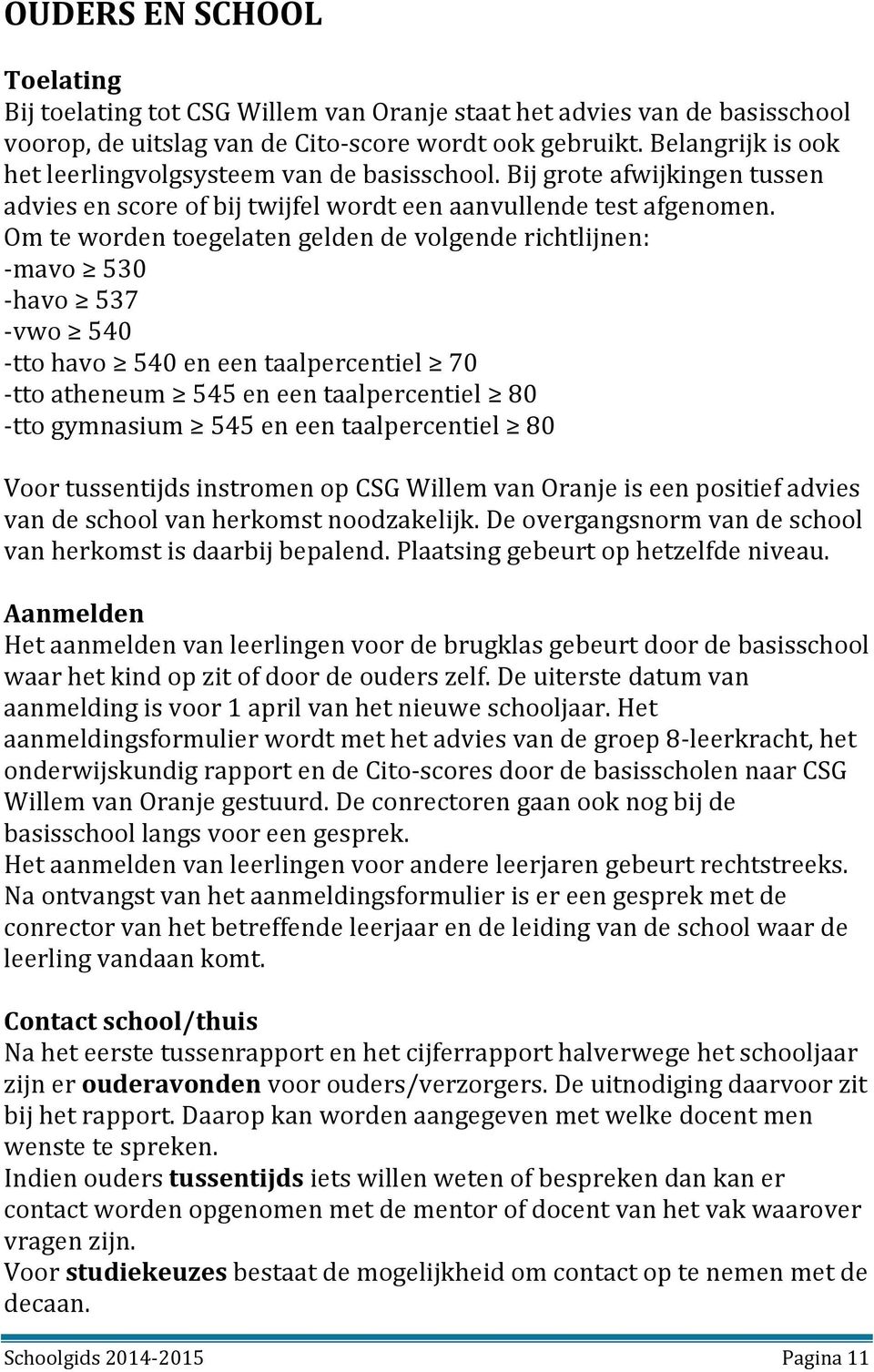 Om te worden toegelaten gelden de volgende richtlijnen: -mavo 530 -havo 537 -vwo 540 -tto havo 540 en een taalpercentiel 70 -tto atheneum 545 en een taalpercentiel 80 -tto gymnasium 545 en een