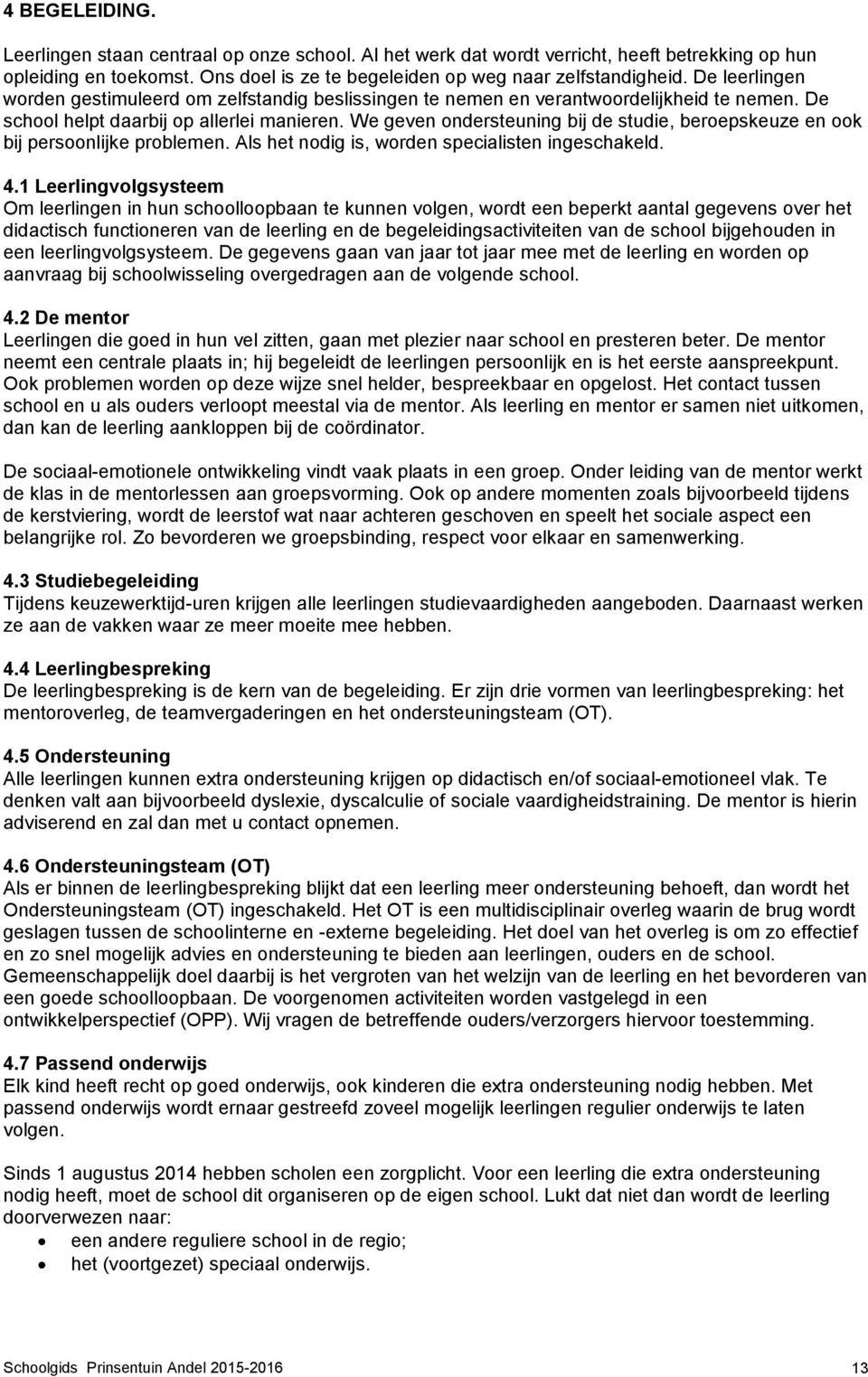 We geven ondersteuning bij de studie, beroepskeuze en ook bij persoonlijke problemen. Als het nodig is, worden specialisten ingeschakeld. 4.