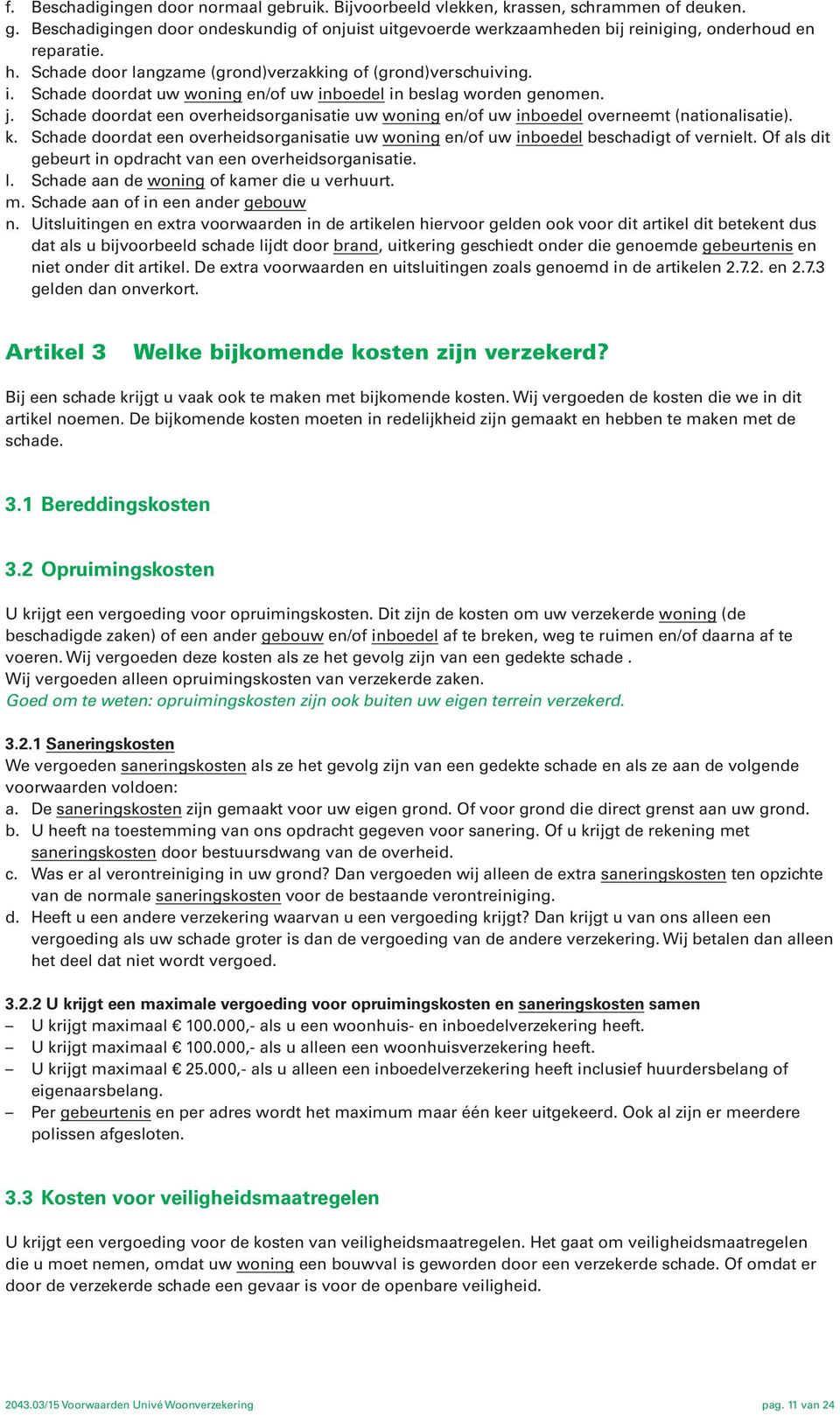 Schade doordat een overheidsorganisatie uw woning en/of uw inboedel overneemt (nationalisatie). k. Schade doordat een overheidsorganisatie uw woning en/of uw inboedel beschadigt of vernielt.