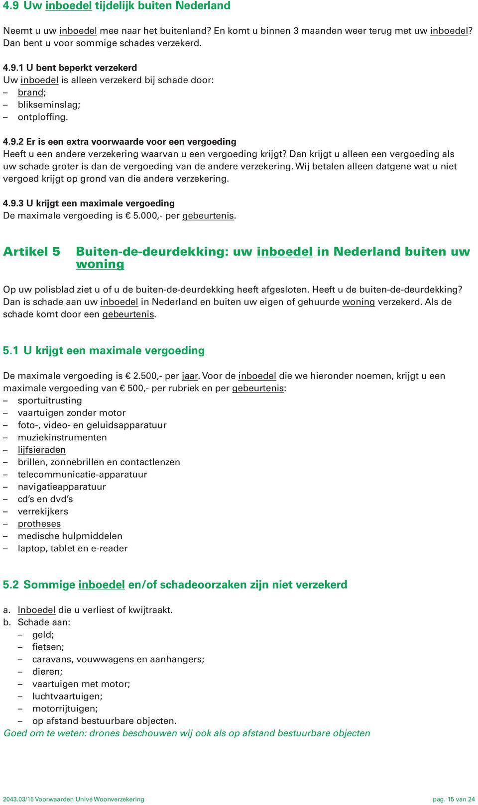 Dan krijgt u alleen een vergoeding als uw schade groter is dan de vergoeding van de andere verzekering. Wij betalen alleen datgene wat u niet vergoed krijgt op grond van die andere verzekering. 4.9.