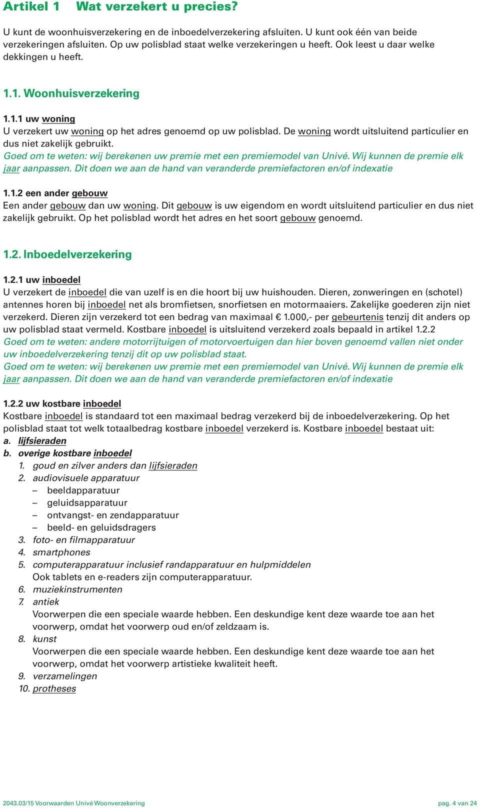 De woning wordt uitsluitend particulier en dus niet zakelijk gebruikt. Goed om te weten: wij berekenen uw premie met een premiemodel van Univé. Wij kunnen de premie elk jaar aanpassen.