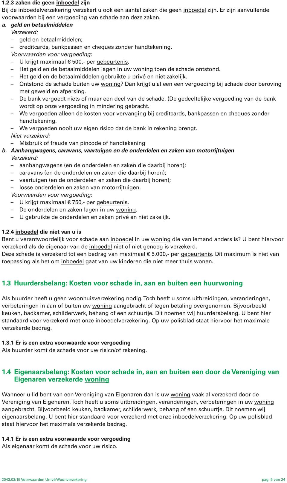 Het geld en de betaalmiddelen gebruikte u privé en niet zakelijk. Ontstond de schade buiten uw woning? Dan krijgt u alleen een vergoeding bij schade door beroving met geweld en afpersing.