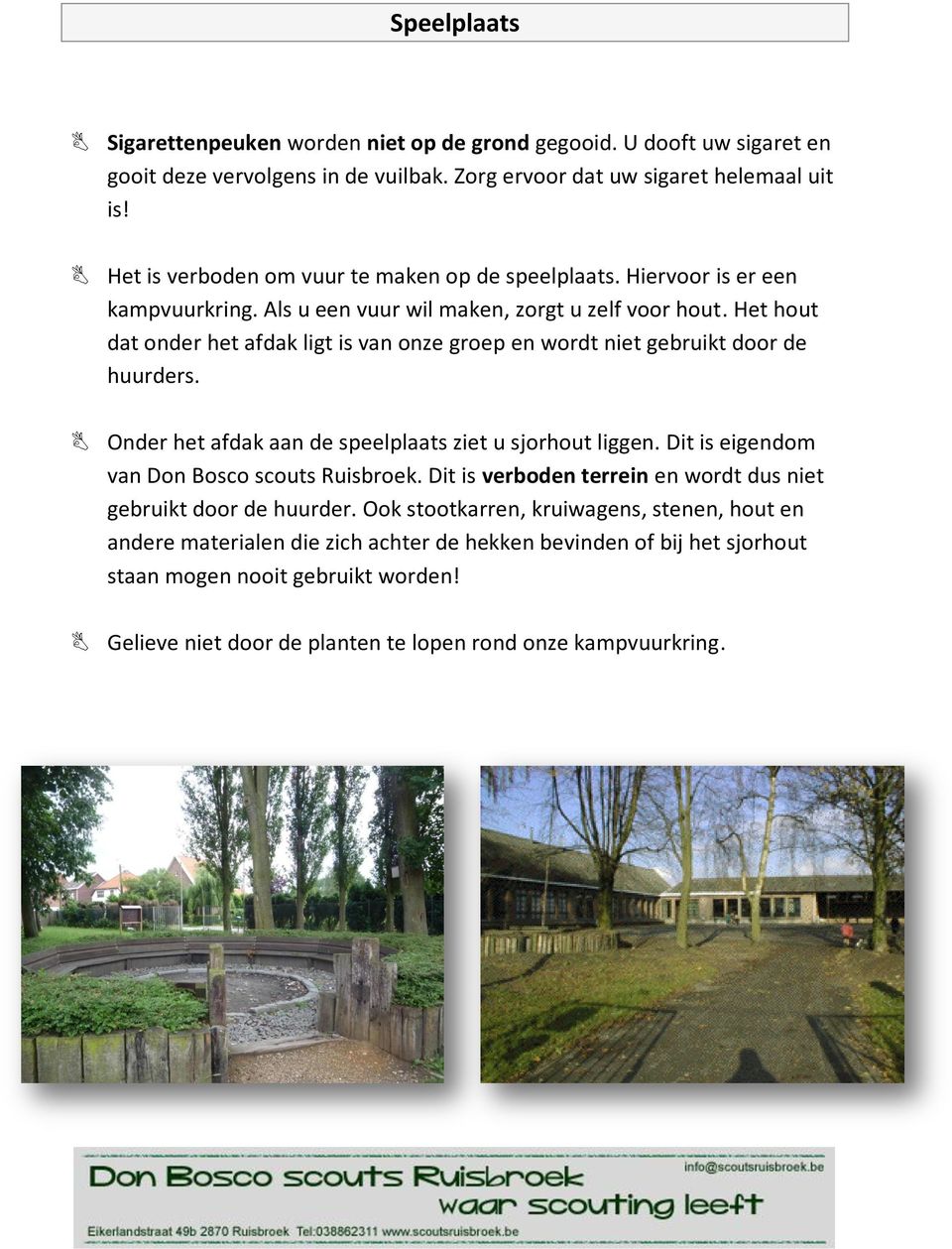 Het hout dat onder het afdak ligt is van onze groep en wordt niet gebruikt door de huurders. Onder het afdak aan de speelplaats ziet u sjorhout liggen.