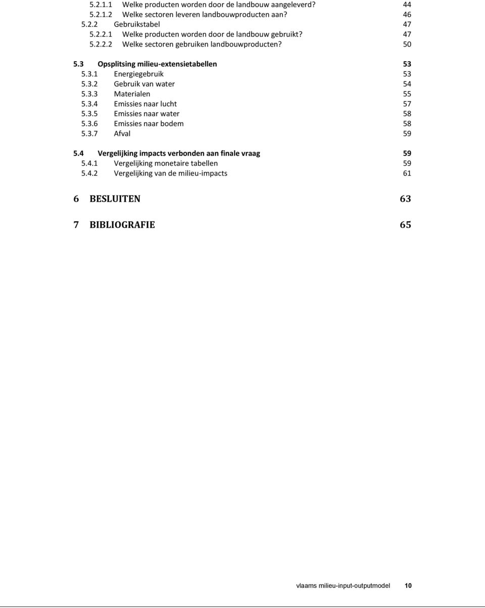 3.4 Emissies naar lucht 57 5.3.5 Emissies naar water 58 5.3.6 Emissies naar bodem 58 5.3.7 Afval 59 5.4 Vergelijking impacts verbonden aan finale vraag 59 5.4.1 Vergelijking monetaire tabellen 59 5.