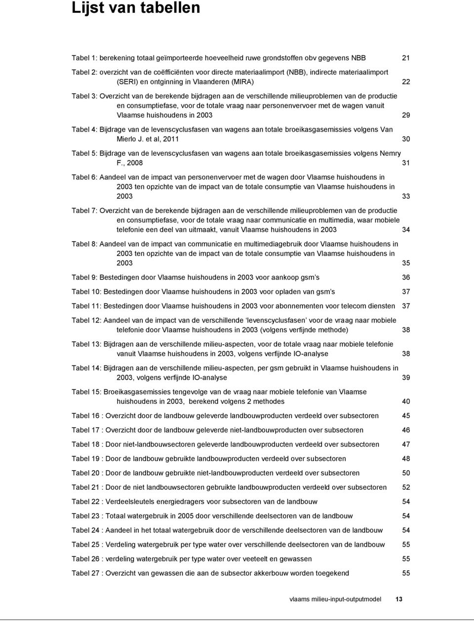 vraag naar personenvervoer met de wagen vanuit Vlaamse huishoudens in 2003 29 Tabel 4: Bijdrage van de levenscyclusfasen van wagens aan totale broeikasgasemissies volgens Van Mierlo J.