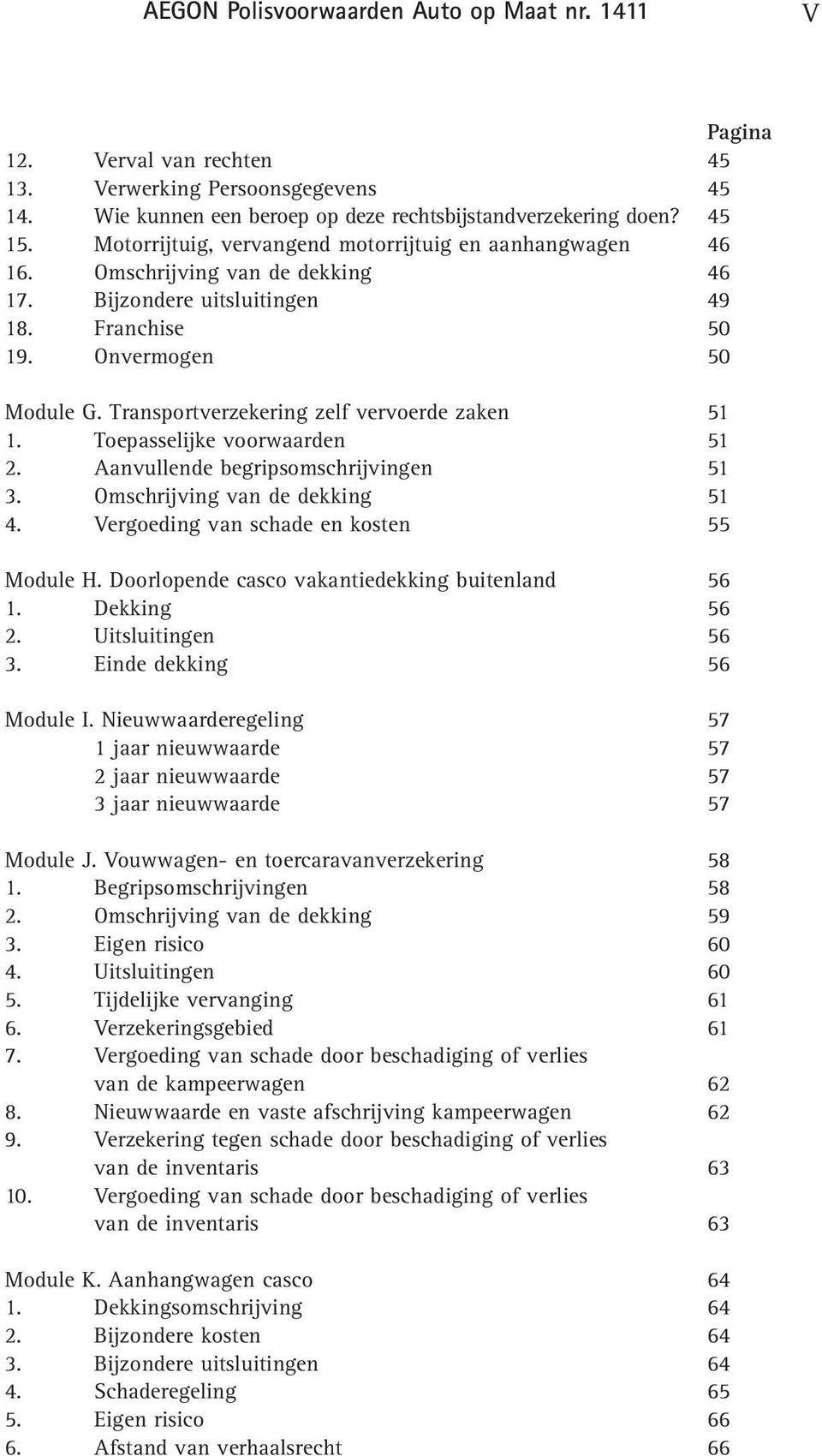 Transportverzekering zelf vervoerde zaken 51 1. Toepasselijke voorwaarden 51 2. Aanvullende begripsomschrijvingen 51 3. Omschrijving van de dekking 51 4. Vergoeding van schade en kosten 55 Module H.