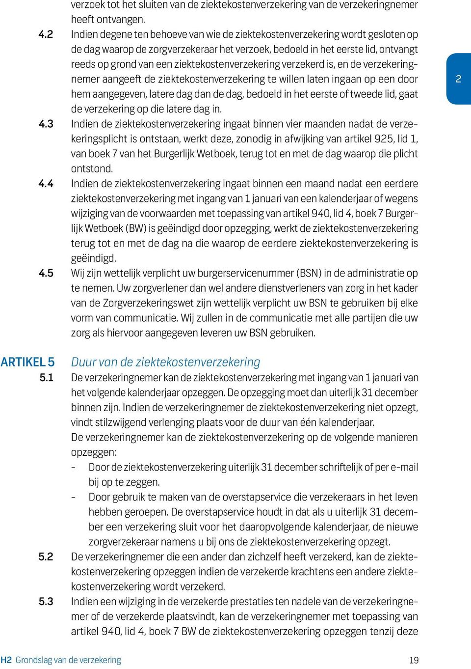 ziektekostenverzekering verzekerd is, en de verzekeringnemer aangeeft de ziektekostenverzekering te willen laten ingaan op een door hem aangegeven, latere dag dan de dag, bedoeld in het eerste of