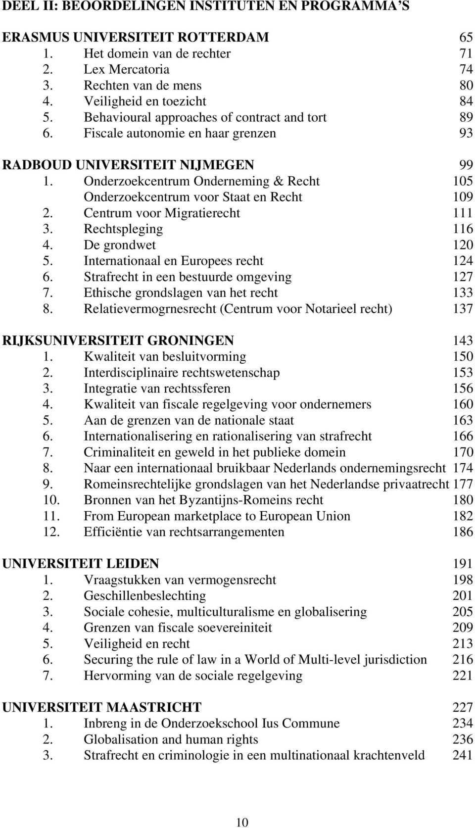 Onderzoekcentrum Onderneming & Recht 105 Onderzoekcentrum voor Staat en Recht 109 2. Centrum voor Migratierecht 111 3. Rechtspleging 116 4. De grondwet 120 5. Internationaal en Europees recht 124 6.