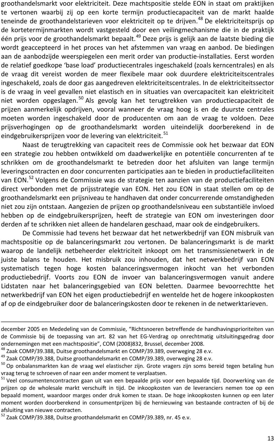 drijven. 48 De elektriciteitsprijs op de kortetermijnmarkten wordt vastgesteld door een veilingmechanisme die in de praktijk één prijs voor de groothandelsmarkt bepaalt.