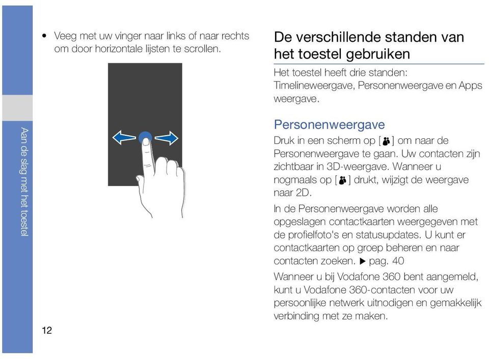 Personenweergave Druk in een scherm op [ ] om naar de Personenweergave te gaan. Uw contacten zijn zichtbaar in 3D-weergave. Wanneer u nogmaals op [ ] drukt, wijzigt de weergave naar 2D.