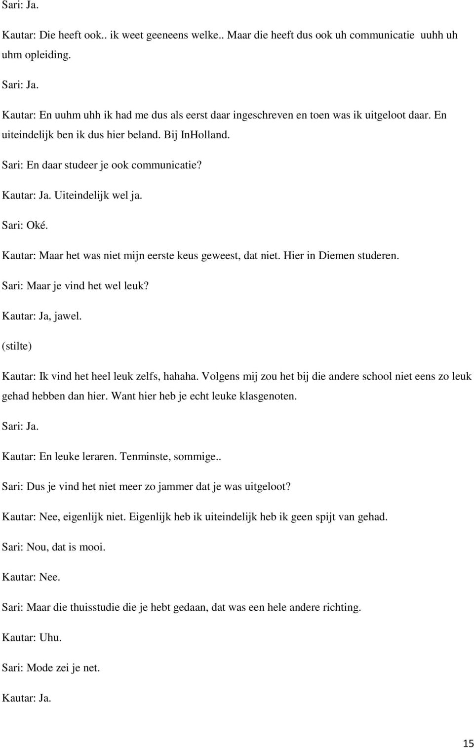 Uiteindelijk wel ja. Sari: Oké. Kautar: Maar het was niet mijn eerste keus geweest, dat niet. Hier in Diemen studeren. Sari: Maar je vind het wel leuk? Kautar: Ja, jawel.