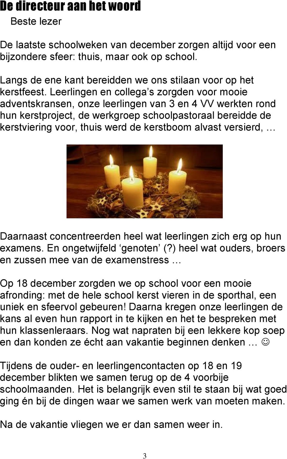 Leerlingen en collega s zorgden voor mooie adventskransen, onze leerlingen van 3 en 4 VV werkten rond hun kerstproject, de werkgroep schoolpastoraal bereidde de kerstviering voor, thuis werd de