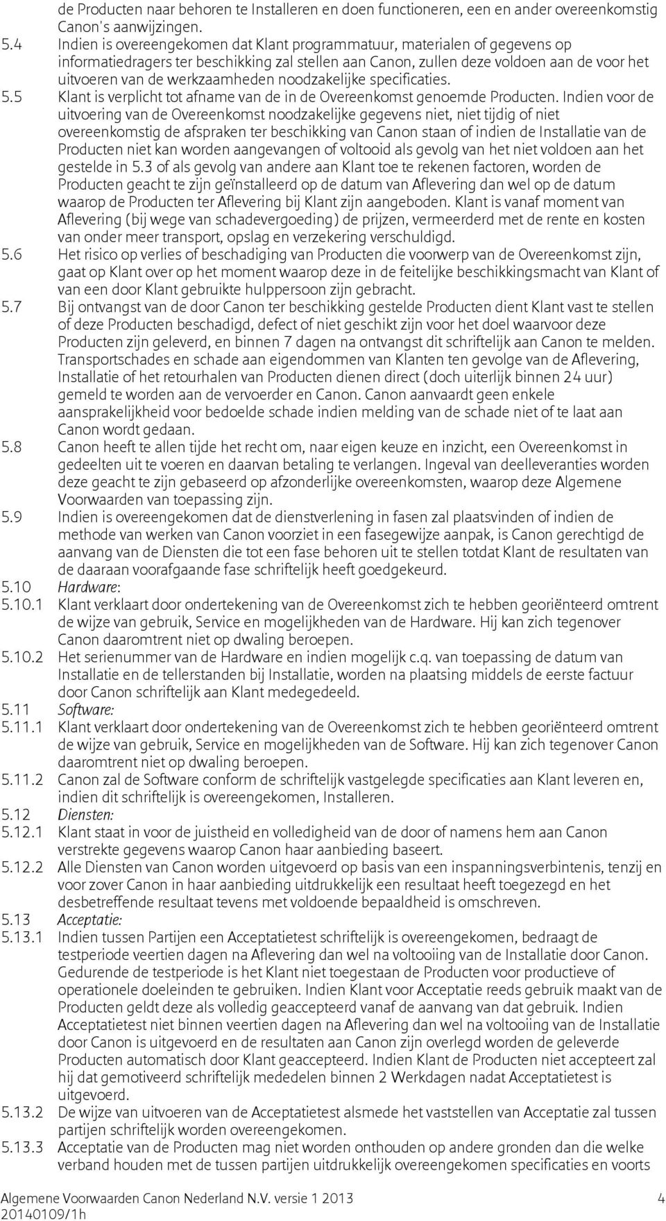 werkzaamheden noodzakelijke specificaties. 5.5 Klant is verplicht tot afname van de in de Overeenkomst genoemde Producten.