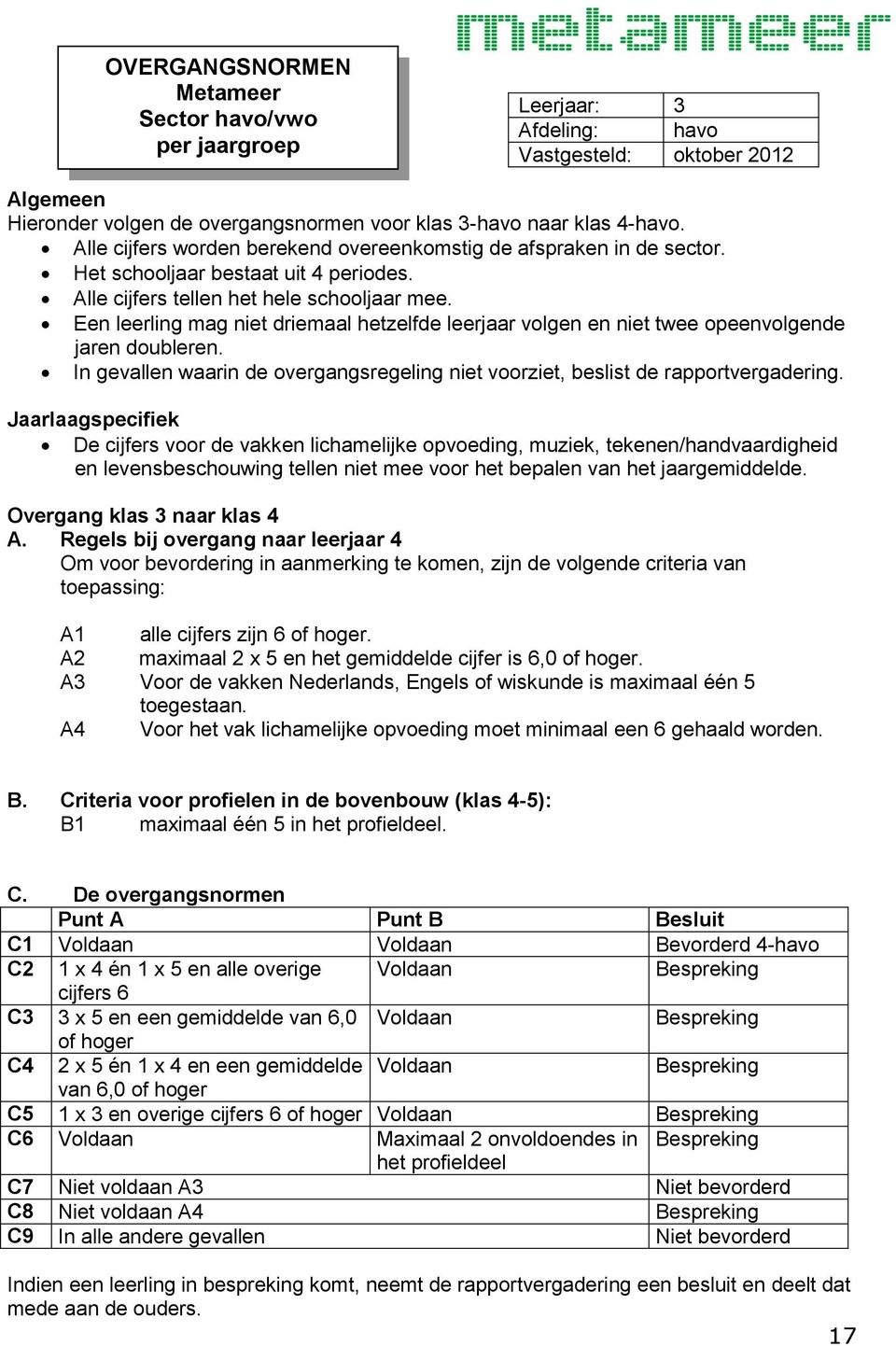 Een leerling mag niet driemaal hetzelfde leerjaar volgen en niet twee opeenvolgende jaren doubleren. In gevallen waarin de overgangsregeling niet voorziet, beslist de rapportvergadering.