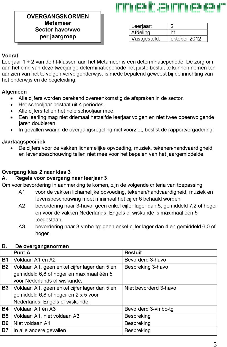 onderwijs en de begeleiding. Algemeen Alle cijfers worden berekend overeenkomstig de afspraken in de sector. Het schooljaar bestaat uit 4 periodes. Alle cijfers tellen het hele schooljaar mee.