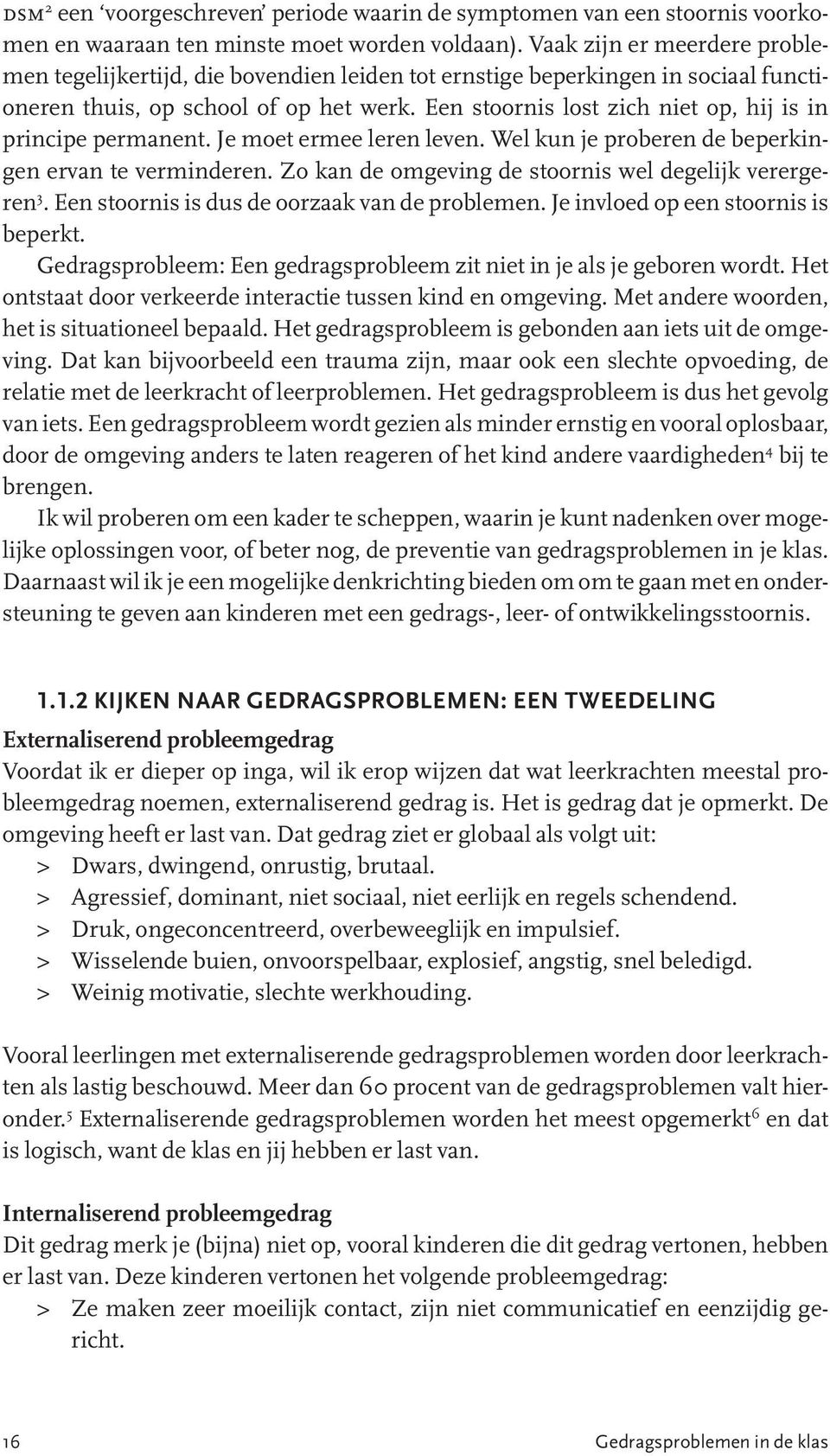 Een stoornis lost zich niet op, hij is in principe permanent. Je moet ermee leren leven. Wel kun je proberen de beperkingen ervan te verminderen.