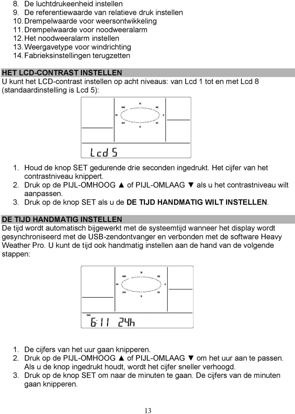 Fabrieksinstellingen terugzetten HET LCD-CONTRAST INSTELLEN U kunt het LCD-contrast instellen op acht niveaus: van Lcd 1 tot en met Lcd 8 (standaardinstelling is Lcd 5): 1.