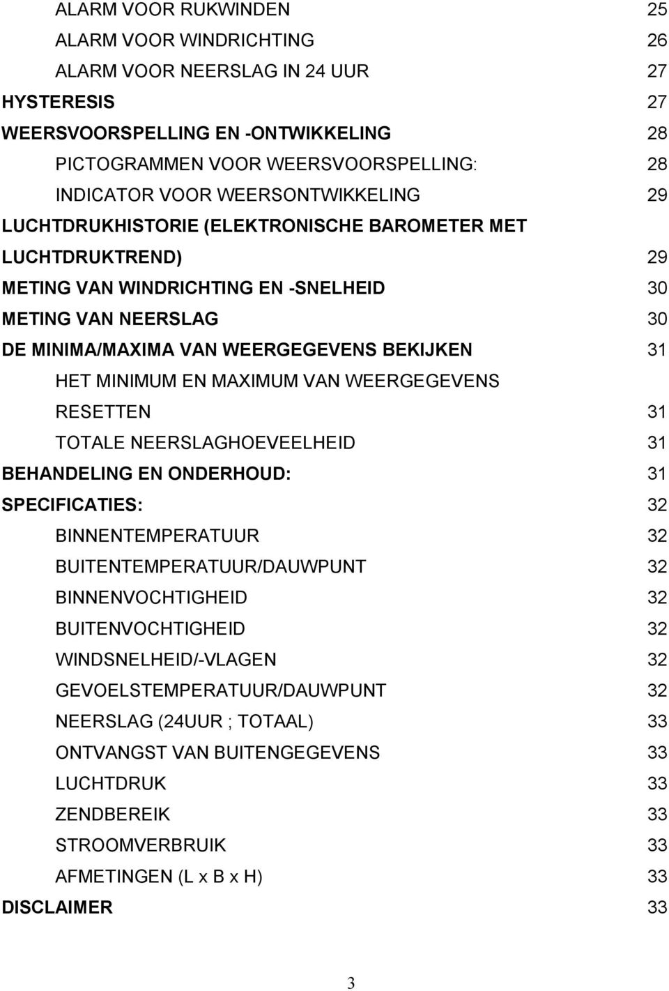 MINIMUM EN MAXIMUM VAN WEERGEGEVENS RESETTEN 31 TOTALE NEERSLAGHOEVEELHEID 31 BEHANDELING EN ONDERHOUD: 31 SPECIFICATIES: 32 BINNENTEMPERATUUR 32 BUITENTEMPERATUUR/DAUWPUNT 32 BINNENVOCHTIGHEID 32