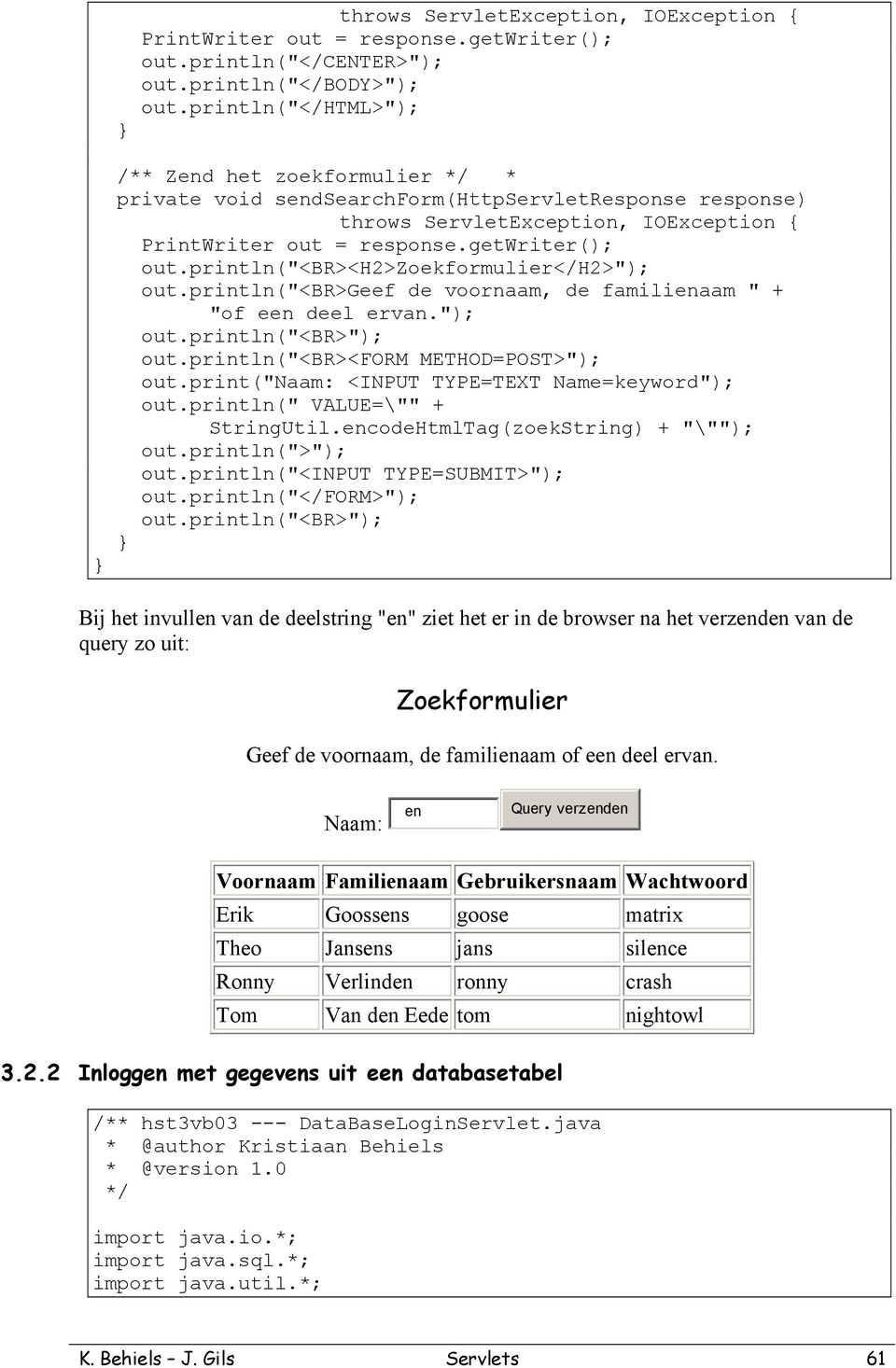 println("<br>geef de voornaam, de familienaam " + "of een deel ervan."); out.println("<br>"); out.println("<br><form METHOD=POST>"); out.print("naam: <INPUT TYPE=TEXT Name=keyword"); out.