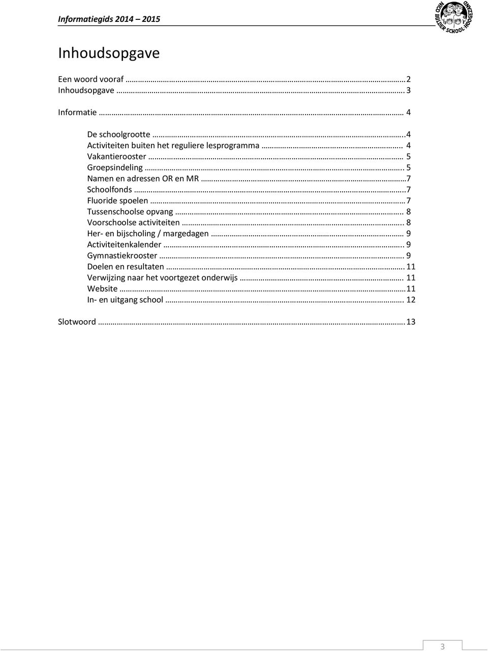 . 5 Namen en adressen OR en MR 7 Schoolfonds.. 7 Fluoride spoelen 7 Tussenschoolse opvang.. 8 Voorschoolse activiteiten.