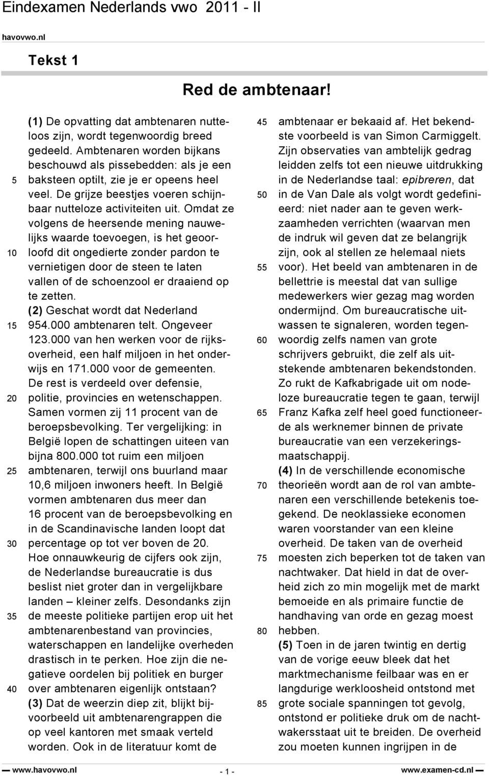 Omdat ze volgens de heersende mening nauwelijks waarde toevoegen, is het geoorloofd dit ongedierte zonder pardon te vernietigen door de steen te laten vallen of de schoenzool er draaiend op te zetten.