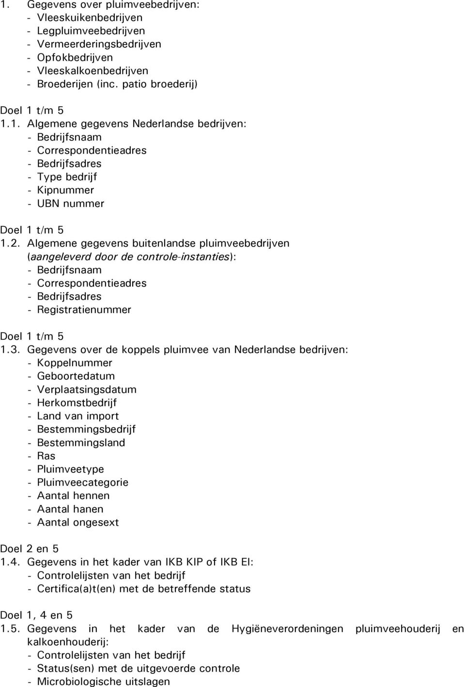 Gegevens over de koppels pluimvee van Nederlandse bedrijven: - Koppelnummer - Geboortedatum - Verplaatsingsdatum - Herkomstbedrijf - Land van import - Bestemmingsbedrijf - Bestemmingsland - Ras -